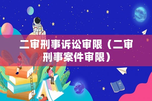 二審刑事訴訟審限（二審刑事案件審限）