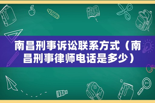 南昌刑事訴訟聯(lián)系方式（南昌刑事律師電話是多少）