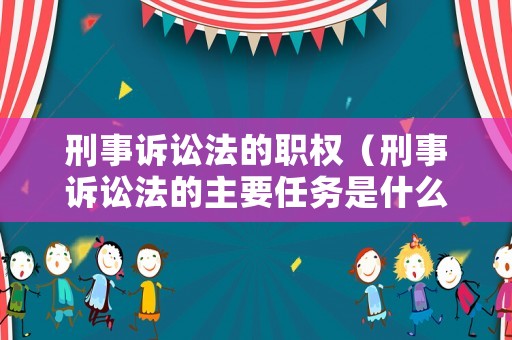刑事訴訟法的職權（刑事訴訟法的主要任務是什么）