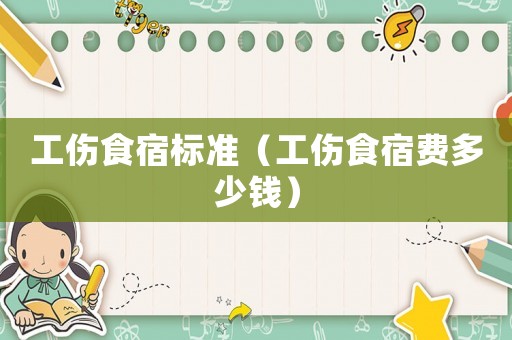 工傷食宿標準（工傷食宿費多少錢）