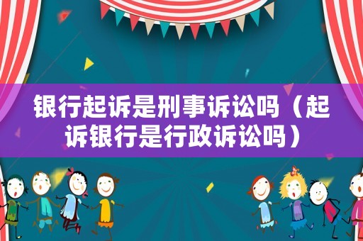 銀行起訴是刑事訴訟嗎（起訴銀行是行政訴訟嗎）