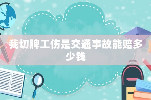 我切脾工傷是交通事故能賠多少錢