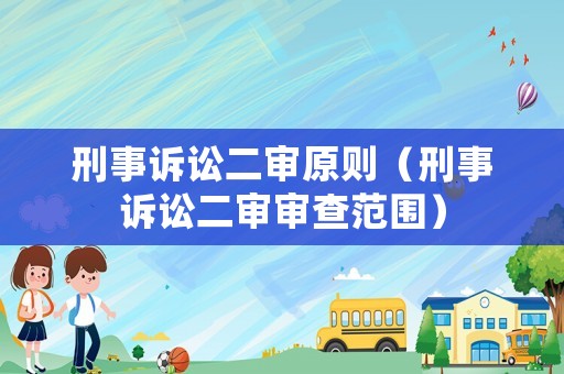 刑事訴訟二審原則（刑事訴訟二審審查范圍）