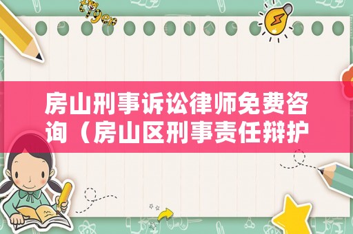 房山刑事訴訟律師免費咨詢（房山區刑事責任辯護律師）