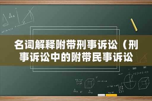 名詞解釋附帶刑事訴訟（刑事訴訟中的附帶民事訴訟）