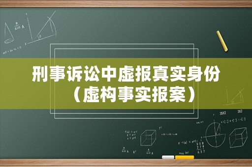 刑事訴訟中虛報(bào)真實(shí)身份（虛構(gòu)事實(shí)報(bào)案）