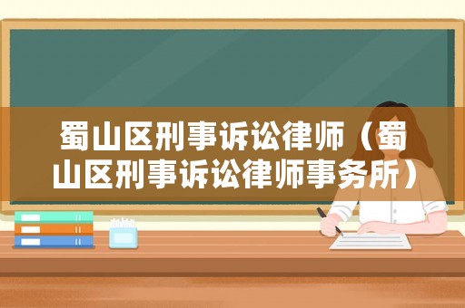 蜀山區(qū)刑事訴訟律師（蜀山區(qū)刑事訴訟律師事務(wù)所）