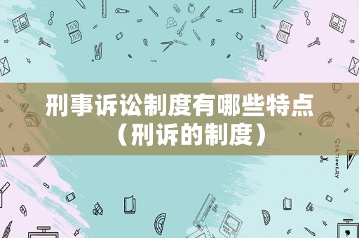刑事訴訟制度有哪些特點（刑訴的制度）