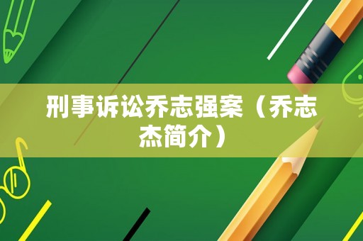 刑事訴訟喬志強案（喬志杰簡介）