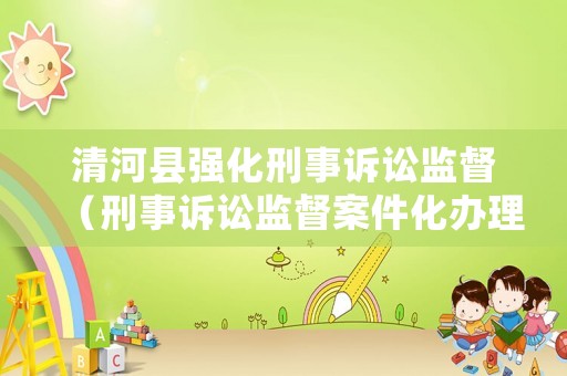 清河縣強化刑事訴訟監督（刑事訴訟監督案件化辦理）