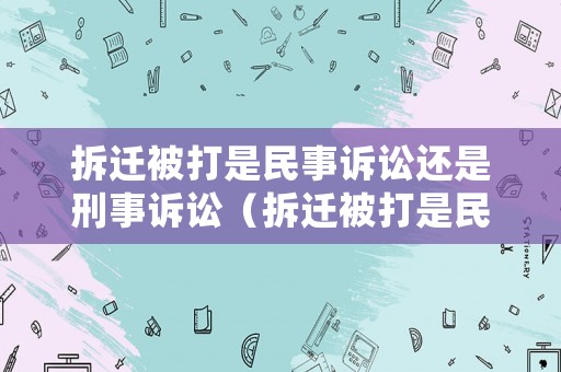 拆遷被打是民事訴訟還是刑事訴訟（拆遷被打是民事訴訟還是刑事訴訟案件）