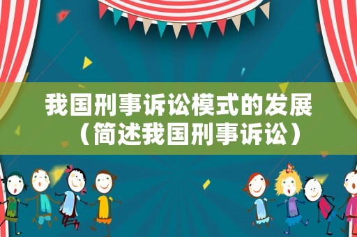 我國刑事訴訟模式的發展（簡述我國刑事訴訟）
