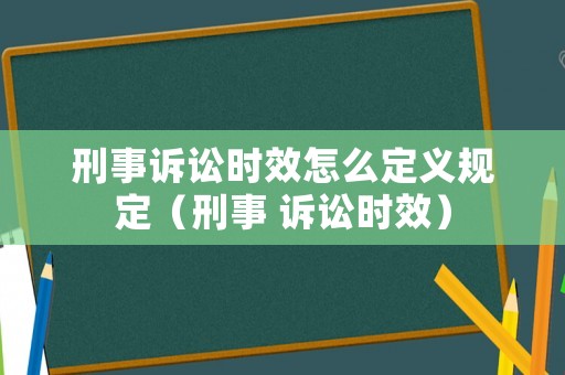 刑事訴訟時效怎么定義規(guī)定（刑事 訴訟時效）