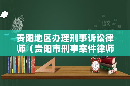 貴陽(yáng)地區(qū)辦理刑事訴訟律師（貴陽(yáng)市刑事案件律師事務(wù)所名錄）