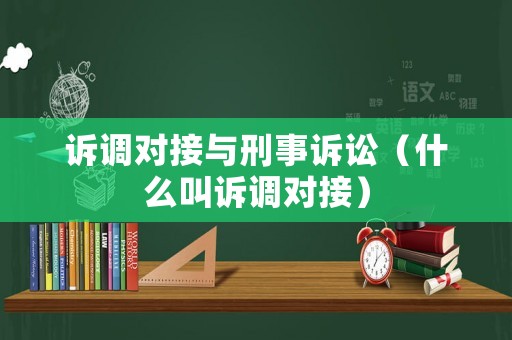 訴調對接與刑事訴訟（什么叫訴調對接）
