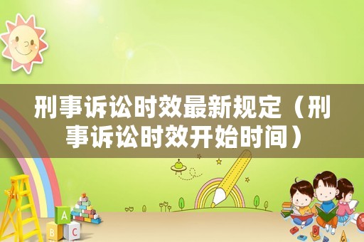 刑事訴訟時效最新規(guī)定（刑事訴訟時效開始時間）