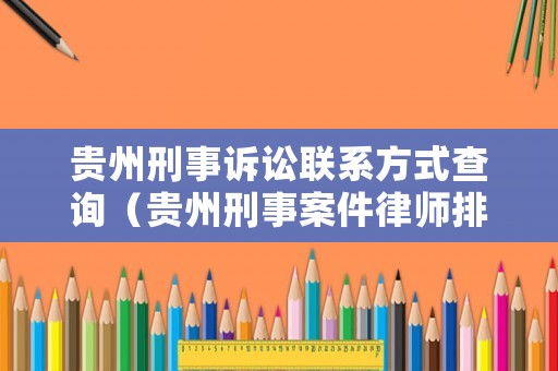 貴州刑事訴訟聯(lián)系方式查詢（貴州刑事案件律師排名）