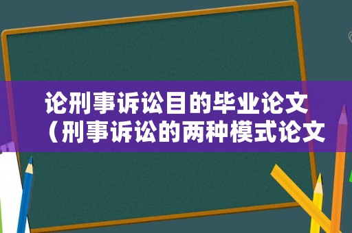 論刑事訴訟目的畢業(yè)論文（刑事訴訟的兩種模式論文）