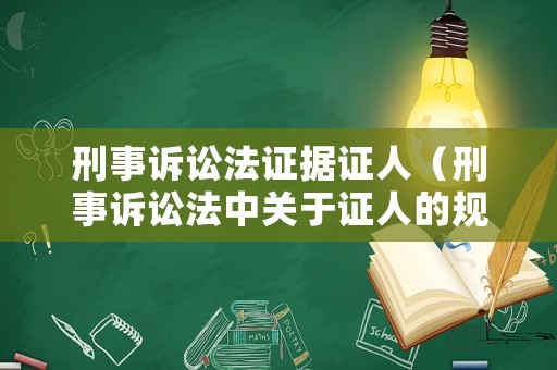 刑事訴訟法證據(jù)證人（刑事訴訟法中關(guān)于證人的規(guī)定）