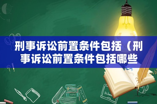刑事訴訟前置條件包括（刑事訴訟前置條件包括哪些）
