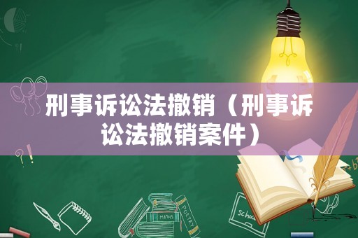 刑事訴訟法撤銷（刑事訴訟法撤銷案件）