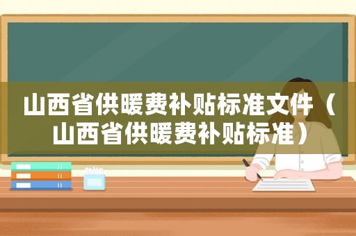 山西省供暖費補貼標準文件（山西省供暖費補貼標準）
