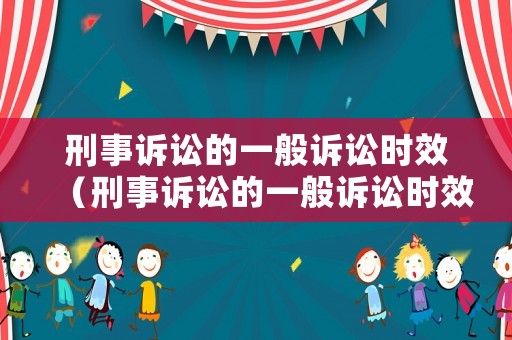 刑事訴訟的一般訴訟時效（刑事訴訟的一般訴訟時效是）