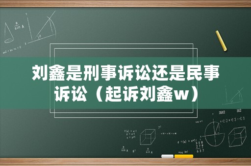 劉鑫是刑事訴訟還是民事訴訟（起訴劉鑫w）