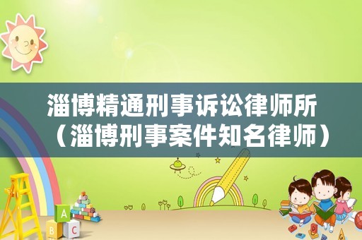 淄博精通刑事訴訟律師所（淄博刑事案件知名律師）