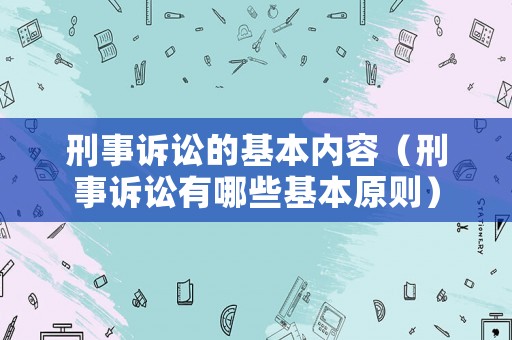 刑事訴訟的基本內容（刑事訴訟有哪些基本原則）