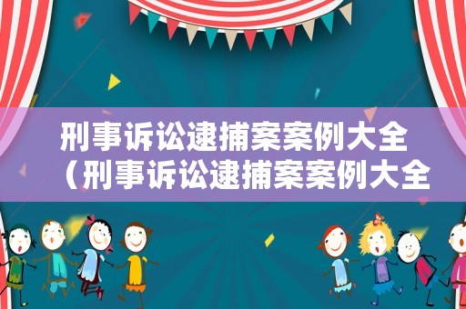 刑事訴訟逮捕案案例大全（刑事訴訟逮捕案案例大全視頻）