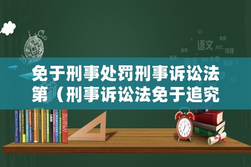 免于刑事處罰刑事訴訟法第（刑事訴訟法免于追究刑事責任）