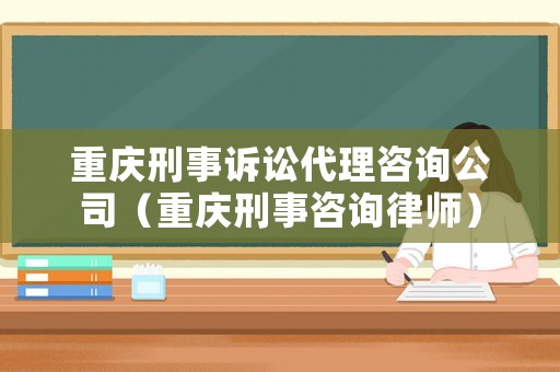 重慶刑事訴訟代理咨詢公司（重慶刑事咨詢律師）