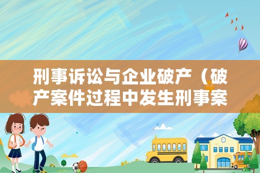 刑事訴訟與企業破產（破產案件過程中發生刑事案件）
