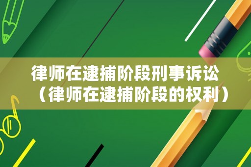 律師在逮捕階段刑事訴訟（律師在逮捕階段的權(quán)利）