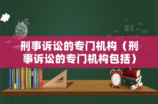 刑事訴訟的專門機構（刑事訴訟的專門機構包括）