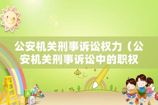 公安機(jī)關(guān)刑事訴訟權(quán)力（公安機(jī)關(guān)刑事訴訟中的職權(quán)）