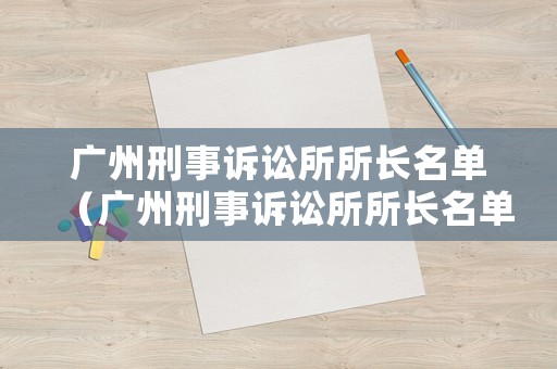 廣州刑事訴訟所所長名單（廣州刑事訴訟所所長名單公布）
