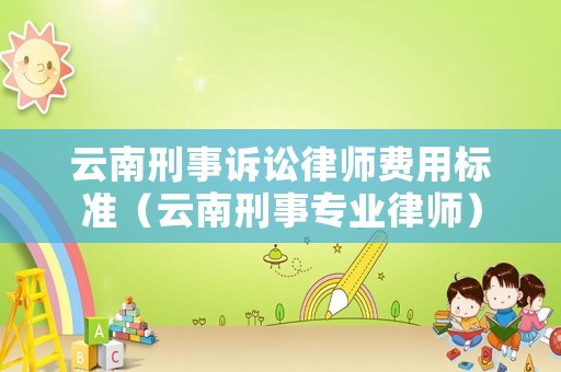 云南刑事訴訟律師費(fèi)用標(biāo)準(zhǔn)（云南刑事專業(yè)律師）