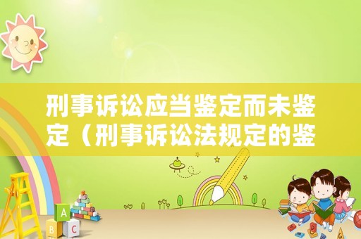 刑事訴訟應當鑒定而未鑒定（刑事訴訟法規定的鑒定程序規則）