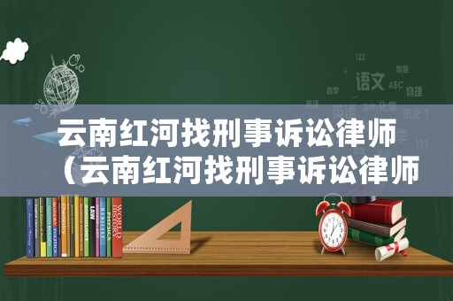 云南紅河找刑事訴訟律師（云南紅河找刑事訴訟律師事務所）