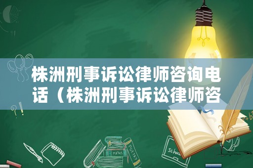 株洲刑事訴訟律師咨詢電話（株洲刑事訴訟律師咨詢電話號碼）