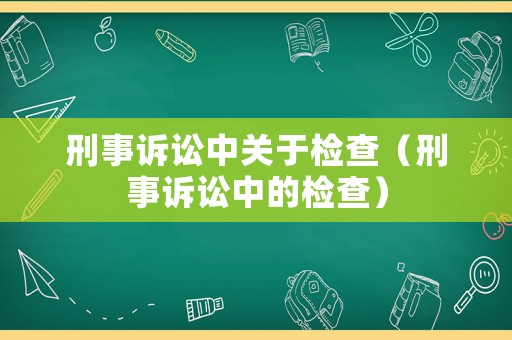 刑事訴訟中關(guān)于檢查（刑事訴訟中的檢查）