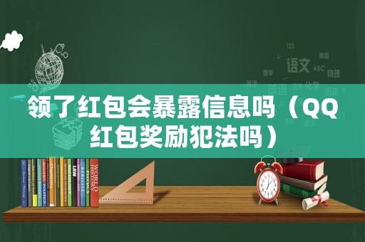 領(lǐng)了紅包會暴露信息嗎（QQ紅包獎勵犯法嗎）