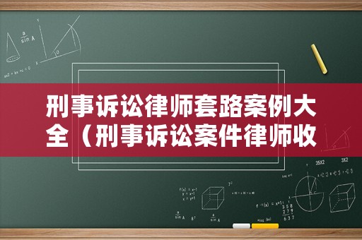 刑事訴訟律師套路案例大全（刑事訴訟案件律師收費(fèi)標(biāo)準(zhǔn)）