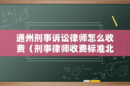 通州刑事訴訟律師怎么收費（刑事律師收費標準北京）