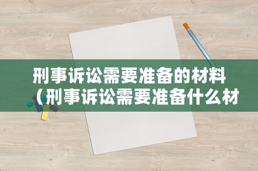 刑事訴訟需要準(zhǔn)備的材料（刑事訴訟需要準(zhǔn)備什么材料）
