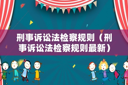 刑事訴訟法檢察規則（刑事訴訟法檢察規則最新）
