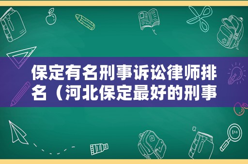 保定有名刑事訴訟律師排名（河北保定最好的刑事辯護(hù)律師）