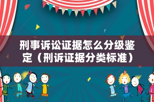 刑事訴訟證據怎么分級鑒定（刑訴證據分類標準）